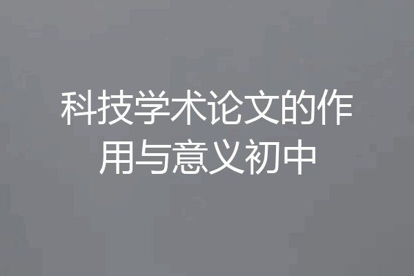 科技学术论文的作用与意义初中