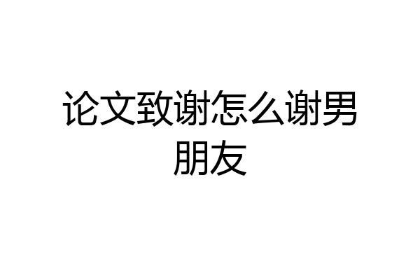 论文致谢怎么谢男朋友