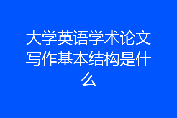 大学英语学术论文写作基本结构是什么