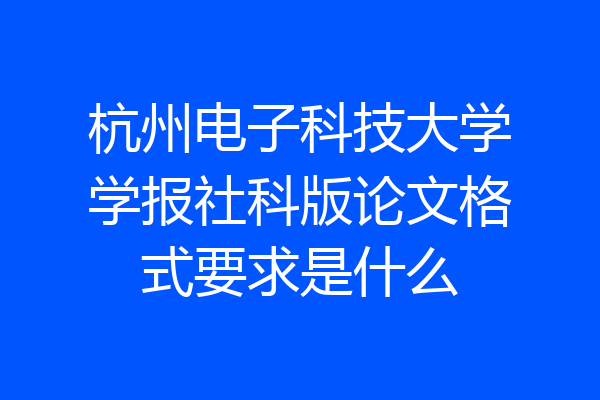 杭州电子科技大学学报社科版论文格式要求是什么
