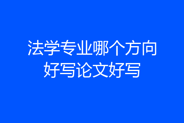 法学专业哪个方向好写论文好写