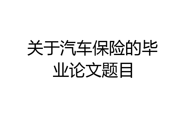 关于汽车保险的毕业论文题目