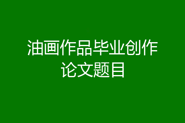 油画作品毕业创作论文题目