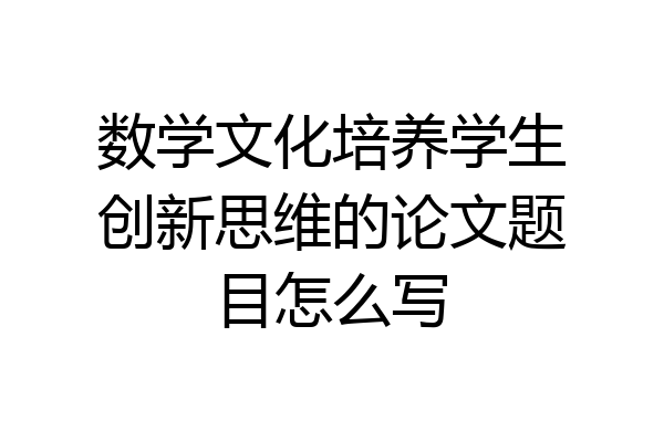 数学文化培养学生创新思维的论文题目怎么写