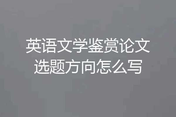 英语文学鉴赏论文选题方向怎么写