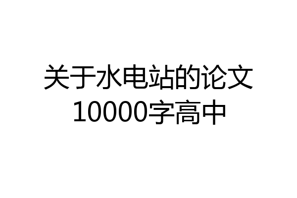 关于水电站的论文10000字高中
