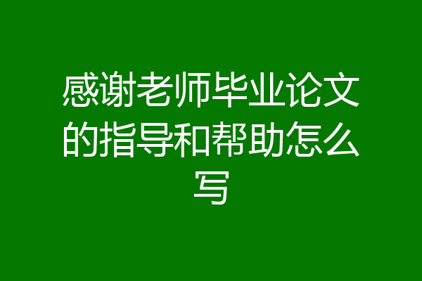 感谢老师毕业论文的指导和帮助怎么写