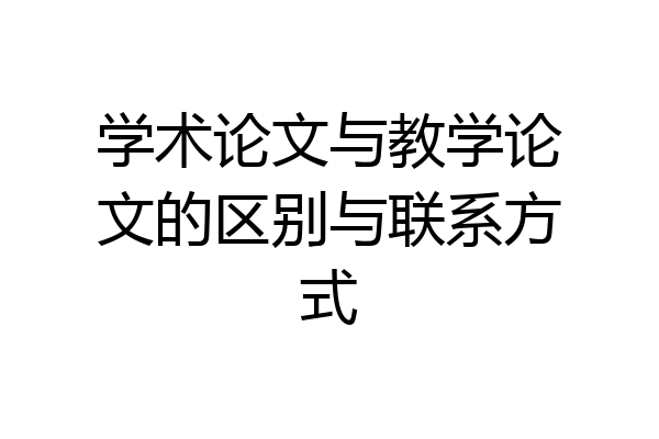 学术论文与教学论文的区别与联系方式