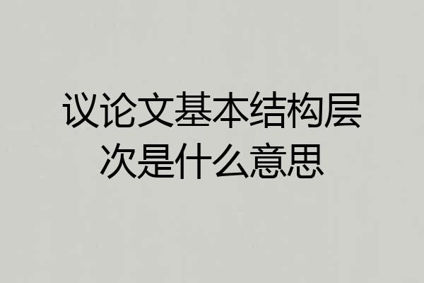 议论文基本结构层次是什么意思