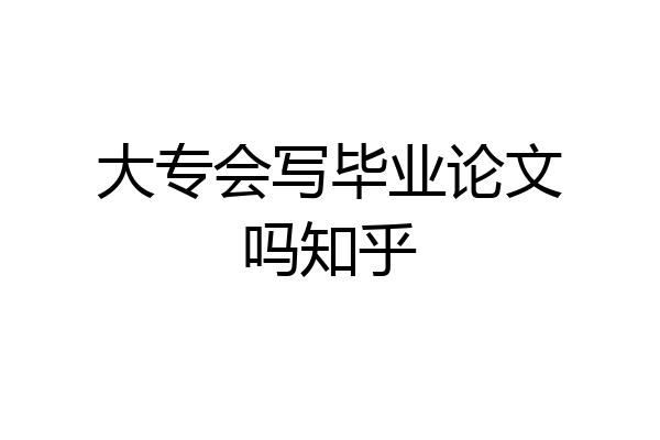 大专会写毕业论文吗知乎