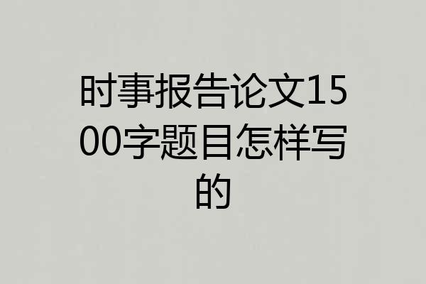 时事报告论文1500字题目怎样写的