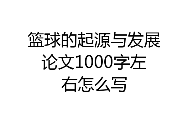 篮球的起源与发展论文1000字左右怎么写