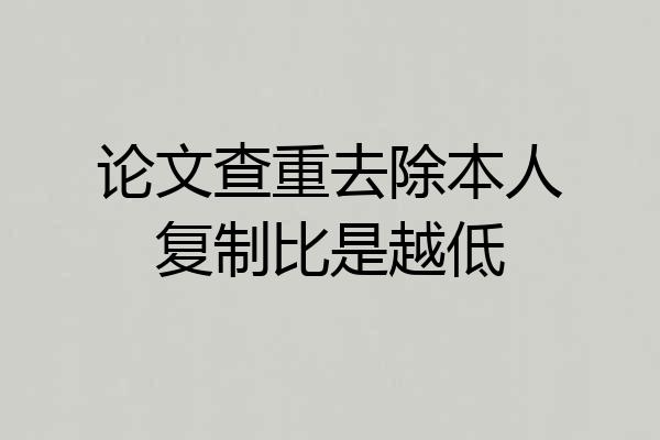 论文查重去除本人复制比是越低