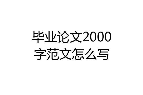 毕业论文2000字范文怎么写