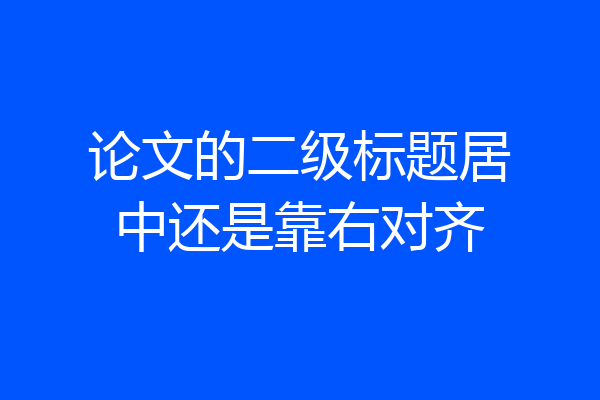 论文的二级标题居中还是靠右对齐