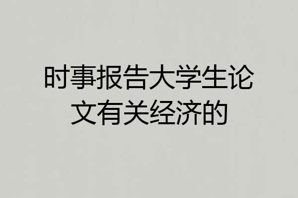 时事报告大学生论文有关经济的