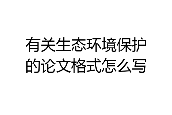 有关生态环境保护的论文格式怎么写