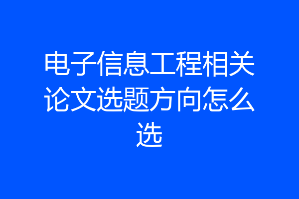 电子信息工程相关论文选题方向怎么选