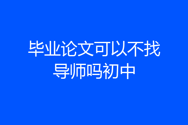 毕业论文可以不找导师吗初中
