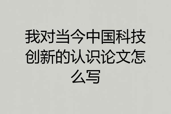 我对当今中国科技创新的认识论文怎么写