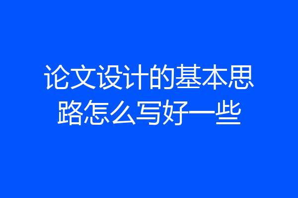 论文设计的基本思路怎么写好一些