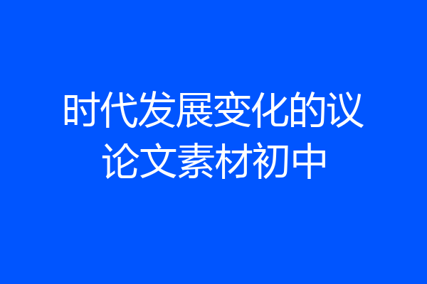时代发展变化的议论文素材初中