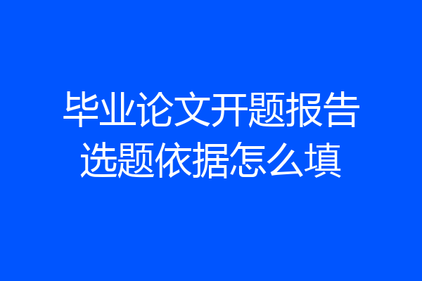 毕业论文开题报告选题依据怎么填