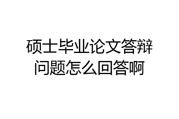 硕士毕业论文答辩问题怎么回答啊