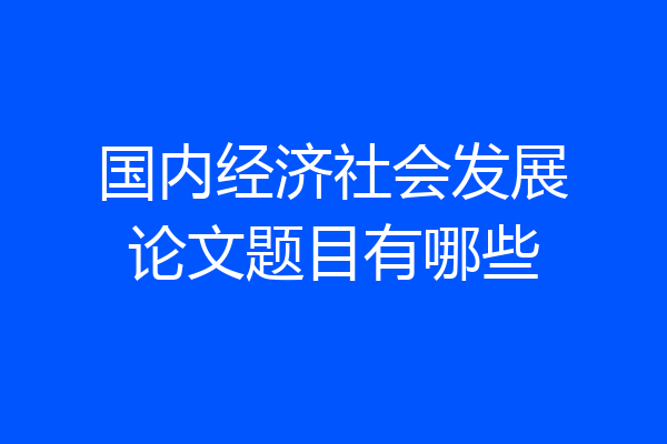国内经济社会发展论文题目有哪些