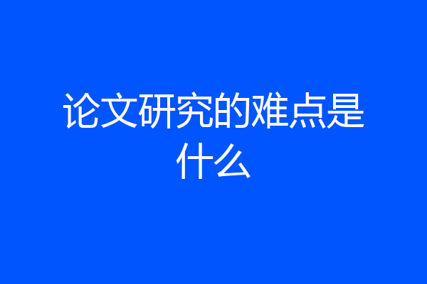 论文研究的难点是什么