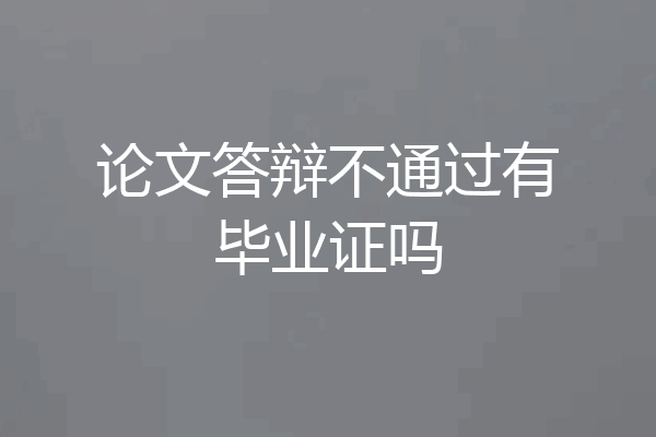论文答辩不通过有毕业证吗