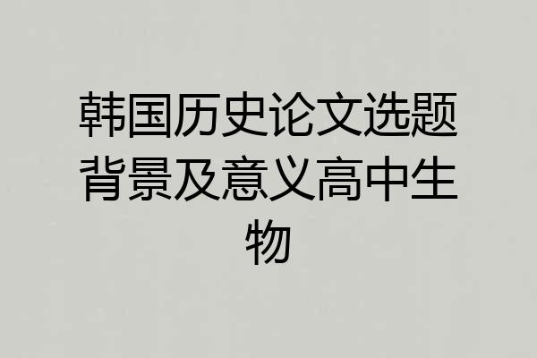 韩国历史论文选题背景及意义高中生物