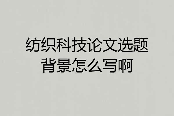 纺织科技论文选题背景怎么写啊
