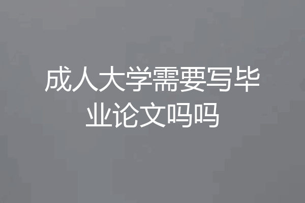 成人大学需要写毕业论文吗吗