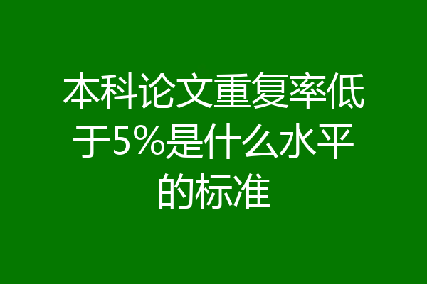 本科论文重复率低于5%是什么水平的标准