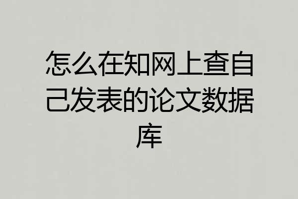 怎么在知网上查自己发表的论文数据库