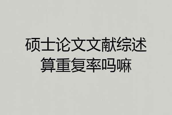 硕士论文文献综述算重复率吗嘛
