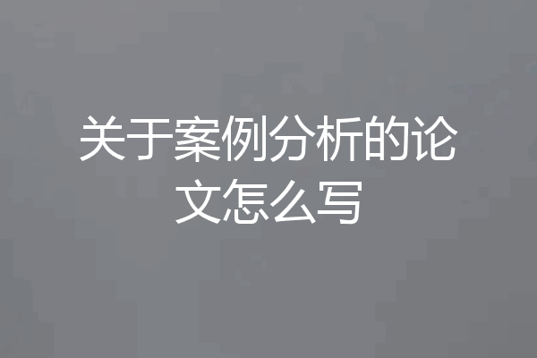 关于案例分析的论文怎么写