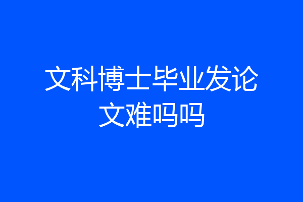 文科博士毕业发论文难吗吗