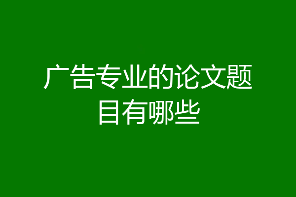 广告专业的论文题目有哪些