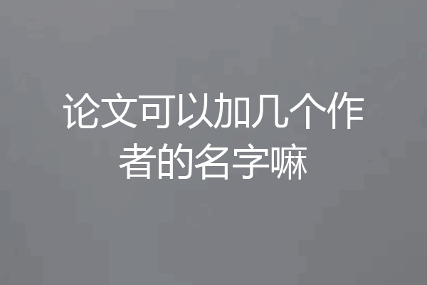 论文可以加几个作者的名字嘛