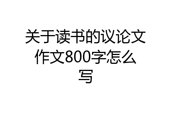 关于读书的议论文作文800字怎么写