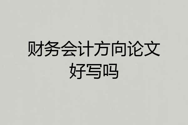 财务会计方向论文好写吗