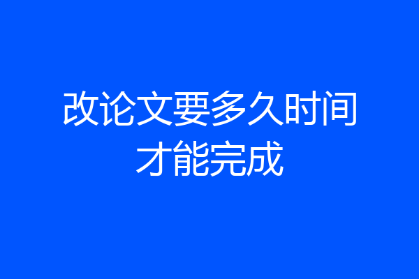 改论文要多久时间才能完成