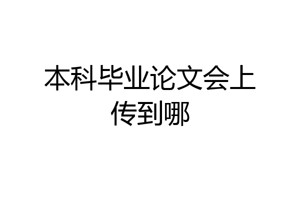 本科毕业论文会上传到哪