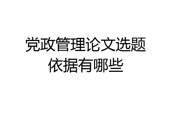 党政管理论文选题依据有哪些