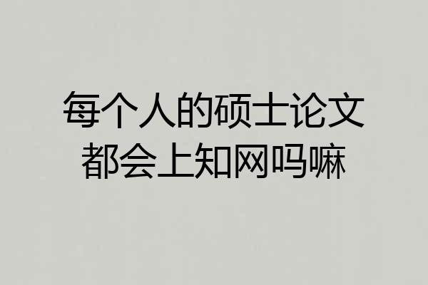 每个人的硕士论文都会上知网吗嘛