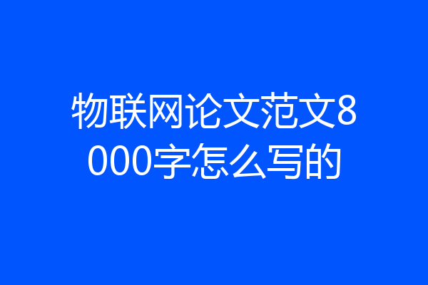 物联网论文范文8000字怎么写的