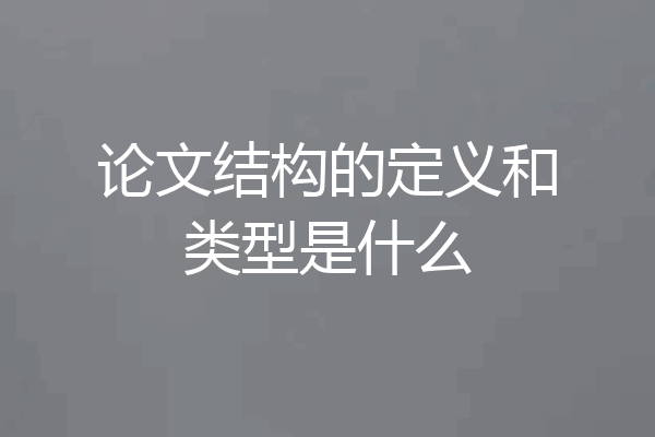论文结构的定义和类型是什么