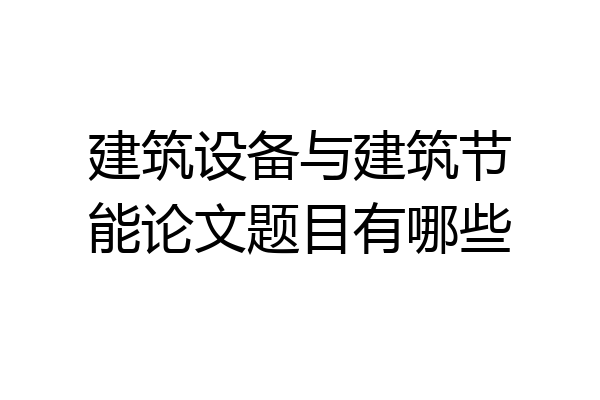 建筑设备与建筑节能论文题目有哪些